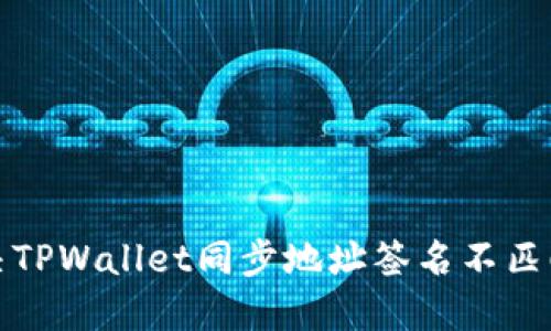 如何解决TPWallet同步地址签名不匹配的问题