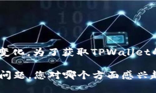 截至我最后更新的信息（2023年10月），TPWallet的最新版本及相关的更新信息可能会有所变化。为了获取TPWallet的准确版本号和最新功能，我建议您访问TPWallet的官方网站或者其在主要应用商店的页面。

如果您有兴趣，我可以帮助您了解TPWallet的使用方法、特性，或者关于数字钱包的一些相关问题。您对哪个方面感兴趣呢？