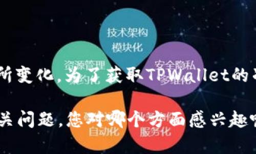 截至我最后更新的信息（2023年10月），TPWallet的最新版本及相关的更新信息可能会有所变化。为了获取TPWallet的准确版本号和最新功能，我建议您访问TPWallet的官方网站或者其在主要应用商店的页面。

如果您有兴趣，我可以帮助您了解TPWallet的使用方法、特性，或者关于数字钱包的一些相关问题。您对哪个方面感兴趣呢？