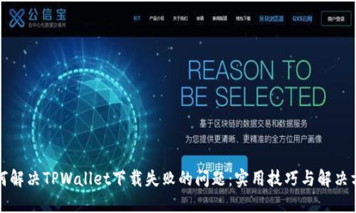 如何解决TPWallet下载失败的问题：实用技巧与解决方案