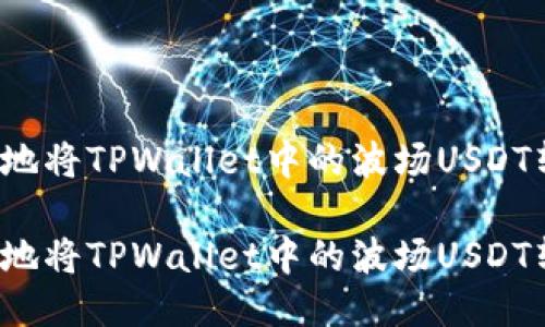 如何轻松快速地将TPWallet中的波场USDT转移到币安链？

如何轻松快速地将TPWallet中的波场USDT转移到币安链？