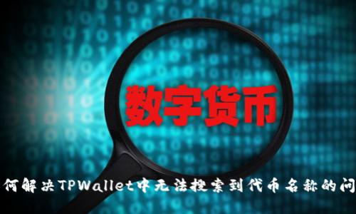 如何解决TPWallet中无法搜索到代币名称的问题