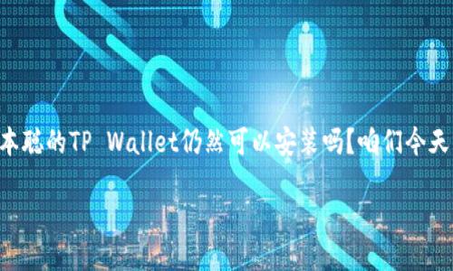 中本聪TP Wallet还能安装吗？

在数字货币的世界里，TP Wallet的名字其实是颇有分量的。你也许会问：中本聪的TP Wallet仍然可以安装吗？咱们今天就来彻底解答这个问题，看看它的历史背景、功能特点以及当前的安装状况。

探寻中本聪的TP Wallet – 你还可以安装吗？