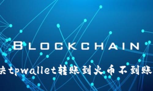 如何解决tpwallet转账到火币不到账的问题？