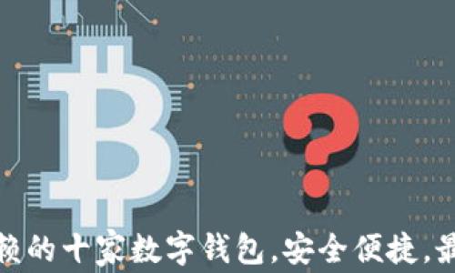 
值得信赖的十家数字钱包，安全便捷，最佳选择