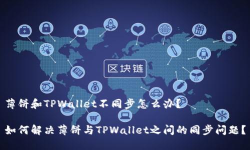 薄饼和TPWallet不同步怎么办？

如何解决薄饼与TPWallet之间的同步问题？
