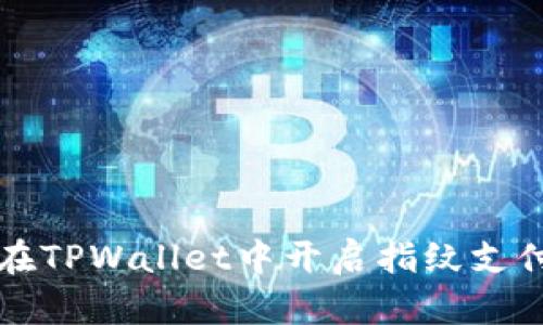 如何在TPWallet中开启指纹支付功能