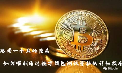 思考一个且的优质

 如何顺利通过数字钱包测试资格的详细指南