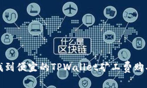 如何找到便宜的TPWallet矿工费购买途径