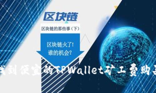 如何找到便宜的TPWallet矿工费购买途径