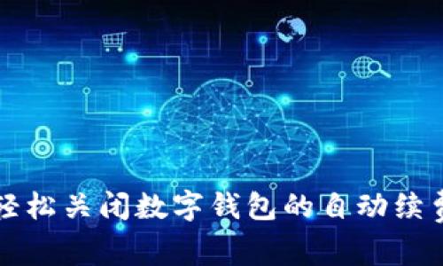 如何轻松关闭数字钱包的自动续费功能