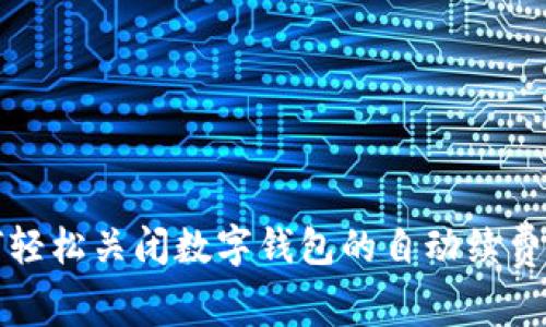 如何轻松关闭数字钱包的自动续费功能