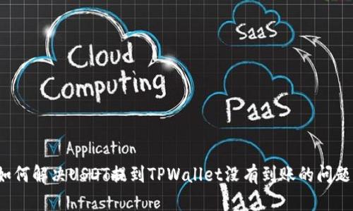 如何解决USDT提到TPWallet没有到账的问题？