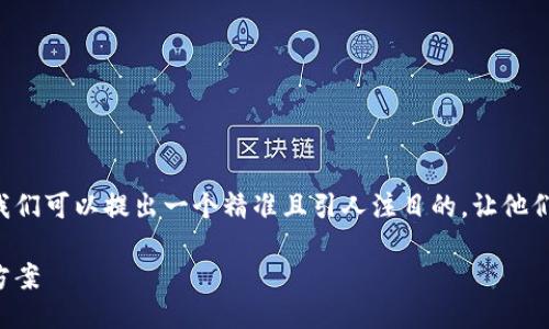 思考一个且的

为了帮助用户快速找到缺失的区块链钱包，我们可以提出一个精准且引人注目的，让他们在搜索引擎中一眼就能看到。这是我的建议：

轻松找回您的区块链钱包：全面指南与解决方案