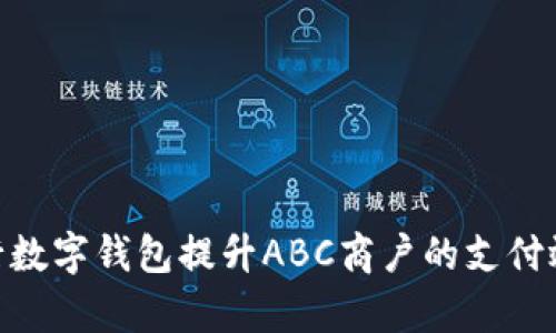 : 如何利用银行数字钱包提升ABC商户的支付效率与客户体验