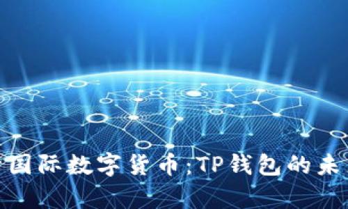 全面解析国际数字货币：TP钱包的未来与机遇