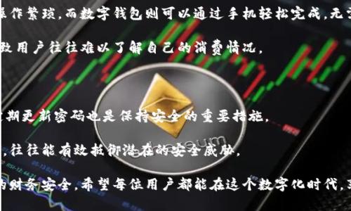   如何将微信钱包变成数字形式，方便省心的使用体验 / 

 guanjianci 微信钱包,数字钱包,支付便利,生活方式 /guanjianci 

引言：数字化生活的潮流

在当今这个快速发展的数字时代，越来越多的人们开始追求更加便捷和高效的生活方式。尤其是在支付方面，传统的现金交易逐渐被各种数字支付方式所替代。而微信钱包作为一款广受欢迎的移动支付工具，其数字化的特性让我们的生活变得更加轻松和省心。

那么，如何将微信钱包变成数字形式，以便在生活中更好地使用呢？本文将为您详细解答这一问题，从微信钱包的基本功能入手，引导您如何更好地利用这款强大的工具。

第一步：了解微信钱包的基本功能

在深入探讨如何将微信钱包变成数字形式之前，了解其基本功能是非常重要的。简单来说，微信钱包就是一个基于微信账号的虚拟钱包，它可以让用户进行各种支付操作，包括转账、购物、支付各种费用等。

除了基本的支付功能，微信钱包还提供了丰富的增值服务，例如红包、理财、信用卡还款等。通过这些功能，用户不仅能够轻松地管理个人财务，还能享受更为灵活的消费体验。

第二步：将微信钱包与银行卡绑定

要实现微信钱包的数字化，首先需要将其与银行账户绑定。这个过程简单而快捷。您只需进入微信钱包的“银行卡”选项，然后按照提示添加您的银行卡信息。这样，您的钱包就可以通过银行卡进行充值和支付，从而增强其数字化操作的灵活性。

第三步：使用数字支付功能

绑定银行卡后，您可以直接通过微信钱包进行各种数字支付。例如，在商家处购物时，只需打开微信钱包，选择“扫码支付”功能，然后扫描商家的收款二维码即可完成交易。这样不仅省去了携带现金的麻烦，还能有效降低支付过程中的不便。

此外，您还可以通过“转账”功能，方便地将资金转账给朋友或家人。这种即时到账的服务，使得传统的汇款方式显得格外陈旧。

第四步：利用微信红包功能

微信红包是微信钱包的一大特色功能，尤其在节日和聚会时更为常见。通过发送和领取红包，您可以在社交场合中拉近与他人的距离，同样，这也是一种数字化的金钱交流方式。

用户只需点击“发红包”功能，选择金额和人数，即可轻松发送。对于收到红包的人来说，打开红包的瞬间，更是增加了生活中的乐趣。

第五步：理财与信用卡功能的应用

微信钱包还支持多种理财功能，您可以通过“理财通”等功能，将闲置资金进行投资，实现资产的增值。此外，用户还能直接在微信钱包内管理信用卡，进行还款操作，省去了去银行的繁琐。

第六步：确保安全性

在享受数字钱包便利性的同时，安全问题也是不可忽视的。务必确保您的微信账户设置了安全密码，并开启了手势密码或面部识别等防护措施。有备无患，从而保障您的资金安全。

总结与展望

通过以上几个步骤，我们可以轻松将微信钱包转变为一种高效便捷的数字支付工具。从绑定银行卡到利用各种丰富的功能，微信钱包已经无疑成为我们生活中不可或缺的一部分。未来，随着科技的不断发展，数字钱包的功能也将持续，带给我们更多意想不到的便利与乐趣。

相关问题讨论

问题1：数字钱包与传统支付方式的区别是什么？

数字钱包与传统支付方式相比，最大的区别在于其便捷性和安全性。传统方式需要现金或银行卡的实际接触，操作繁琐。而数字钱包则可以通过手机轻松完成，无需接触实体货币，减少了丢失或被盗的风险。

此外，便捷的记账功能和消费分析，让用户可以更好地管理个人财务。而传统支付方式通常没有这样的记录，导致用户往往难以了解自己的消费情况。

问题2：使用数字钱包时需要注意哪些安全隐患？

在使用数字钱包时，首先要注意账户信息的保护。不要随意分享自己的微信账号和密码，避免上当受骗。此外，定期更新密码也是保持安全的重要措施。

同时，不要在公共Wi-Fi环境下进行重要交易，以防止信息被窃取。确保您的手机系统和微信版本始终保持最新，往往能有效抵御潜在的安全威胁。

综上所述，微信钱包的数字化不仅能让我们的生活变得更加便捷，同时也要求我们增强安全意识，以确保我们的财务安全。希望每位用户都能在这个数字化时代，享受安全、便捷、丰富的支付体验。