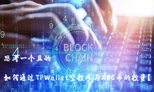 思考一个且的

如何通过TPWallet空投参与XEC币的投资？