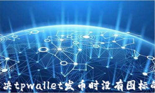 
如何解决tpwallet发币时没有图标的问题？
