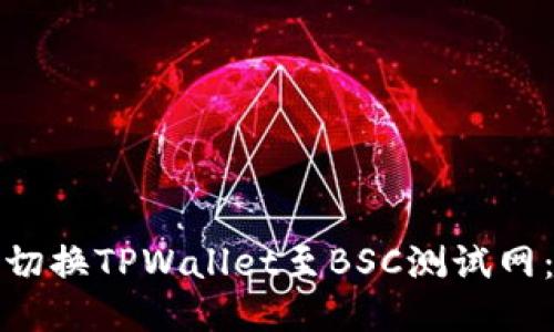 如何轻松切换TPWallet至BSC测试网：全面教程