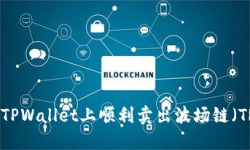 如何在TPWallet上顺利卖出波场链（TRON）币