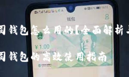 区块链公司钱包怎么用的？全面解析与使用指南

区块链公司钱包的高效使用指南