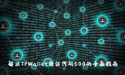 解决TPWallet错误代码500的全面指南