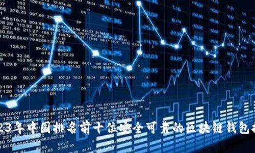 2023年中国排名前十位安全可靠的区块链钱包推荐