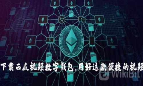 如何免费下载西瓜视频数字钱包，用好这款便捷的视频分享工具