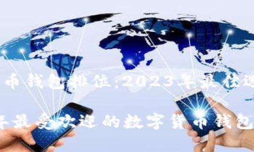 数字货币钱包排位：2023年最佳选择

2023年最受欢迎的数字货币钱包排行榜
