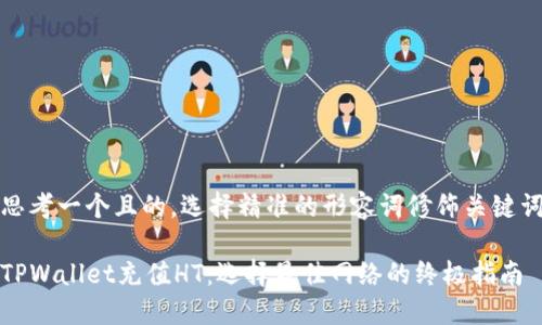 思考一个且的，选择精准的形容词修饰关键词

TPWallet充值HT：选择最佳网络的终极指南