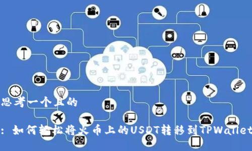 思考一个且的

: 如何轻松将火币上的USDT转移到TPWallet