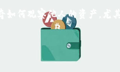 使用TPWallet观察他人资产的全面指南

在加密货币的世界里，透明度与隐私往往处于微妙的平衡。TPWallet作为一种流行的数字钱包，提供了用户管理资产的强大工具。但有时，用户可能会好奇如何观察他人的资产，尤其是当我们讨论投资趋势或可能的合作机会时。本文将深入探讨如何有效地利用TPWallet来观察别人的资产，确保您在这个开放市场中做出明智的决策。

优质
如何通过TPWallet观察他人资产：简单易懂的全方位指南