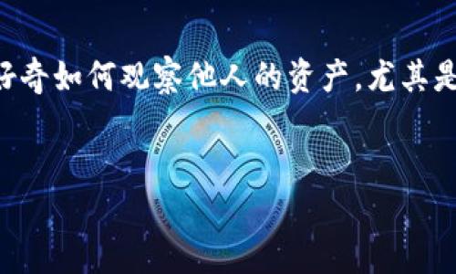 使用TPWallet观察他人资产的全面指南

在加密货币的世界里，透明度与隐私往往处于微妙的平衡。TPWallet作为一种流行的数字钱包，提供了用户管理资产的强大工具。但有时，用户可能会好奇如何观察他人的资产，尤其是当我们讨论投资趋势或可能的合作机会时。本文将深入探讨如何有效地利用TPWallet来观察别人的资产，确保您在这个开放市场中做出明智的决策。

优质
如何通过TPWallet观察他人资产：简单易懂的全方位指南