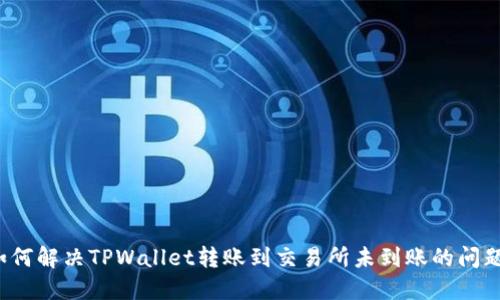 如何解决TPWallet转账到交易所未到账的问题？