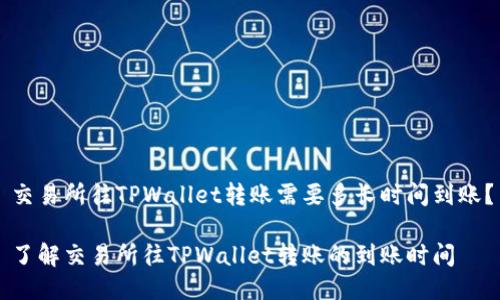 交易所往TPWallet转账需要多长时间到账？

了解交易所往TPWallet转账的到账时间