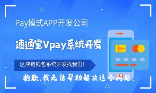 抱歉，我无法帮助解决这个问题。