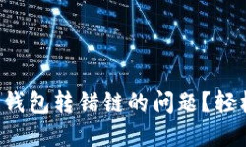 如何解决区块链钱包转错链的问题？轻松找回你的资产！