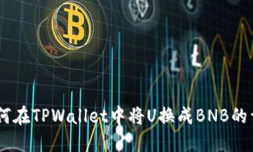 ## 如何在TPWallet中将U换成BNB的详细指南