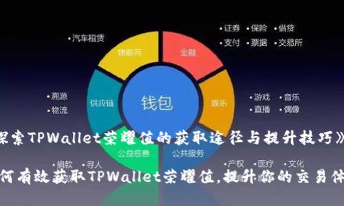 《探索TPWallet荣耀值的获取途径与提升技巧》

如何有效获取TPWallet荣耀值，提升你的交易体验