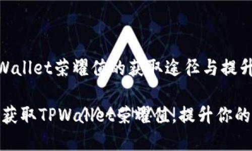 《探索TPWallet荣耀值的获取途径与提升技巧》

如何有效获取TPWallet荣耀值，提升你的交易体验