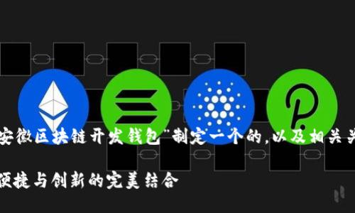 为了更好地满足用户需求，我们将为“安徽区块链开发钱包”制定一个的，以及相关关键词，并围绕这一主题进行详细介绍。

探索安徽领先区块链钱包开发：安全、便捷与创新的完美结合