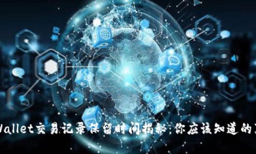 TPWallet交易记录保留时间揭秘：你应该知道的真相