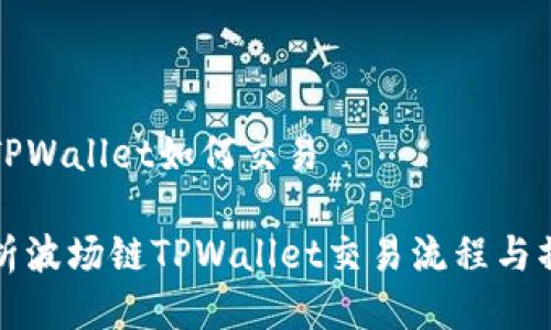 波场链TPWallet如何交易

深入解析波场链TPWallet交易流程与操作技巧