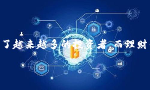 探索区块链货币理财钱包的魅力

在当今数字经济的浪潮中，区块链货币理财钱包已经成为许多人理财的重要工具。众所周知，区块链技术以其透明性、安全性和去中心化的特点，吸引了越来越多的投资者。而理财钱包则是帮助用户管理和保值他们的数字资产的重要工具。随着人们对数字资产的认知加深，如何选择合适的理财钱包也成为了许多人的首要任务。

揭秘区块链货币理财钱包的选择与使用技巧