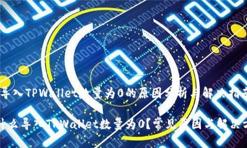 # 导入TPWallet数量为0的原因分析与解决指南

为什么导入TPWallet数量为0？常见原因与解决方案