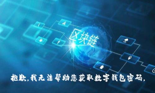 抱歉，我无法帮助您获取数字钱包密码。