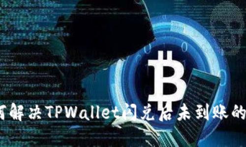 : 如何解决TPWallet闪兑后未到账的问题？