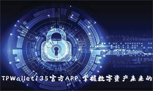 下载TPWallet135官方APP，掌握数字资产未来的钥匙