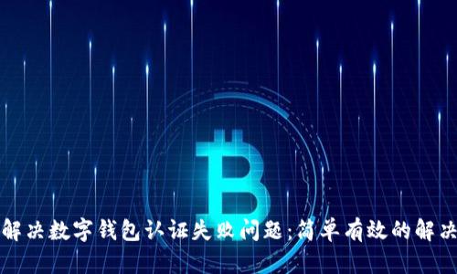 如何解决数字钱包认证失败问题：简单有效的解决方案
